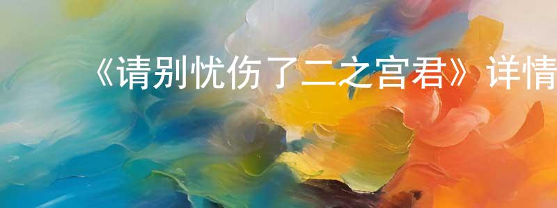 毕桂玲的动漫综艺大全,《请别忧伤了二之宫君》详情介绍_请别忧伤了二之宫君已完结在线观看_请别忧伤了二之宫君迅雷下载_日漫